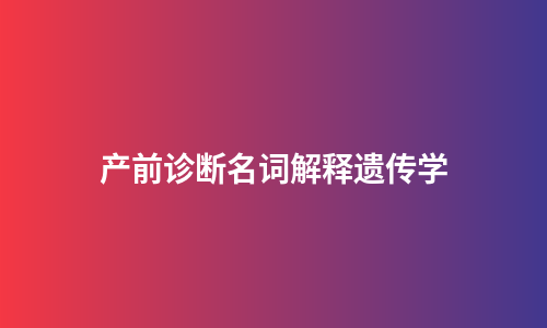 产前诊断名词解释遗传学