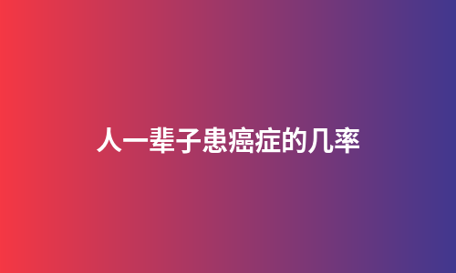 人一辈子患癌症的几率