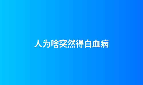 人为啥突然得白血病