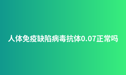 人体免疫缺陷病毒抗体0.07正常吗