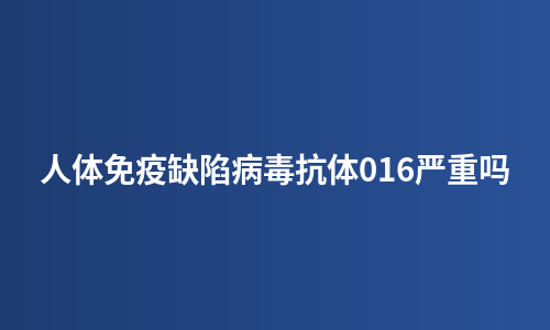 人体免疫缺陷病毒抗体016严重吗