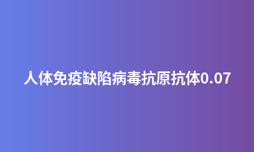 人体免疫缺陷病毒抗原抗体0.07