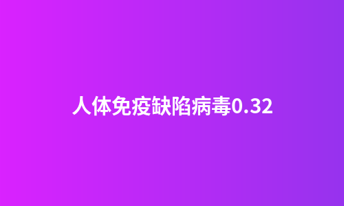 人体免疫缺陷病毒0.32