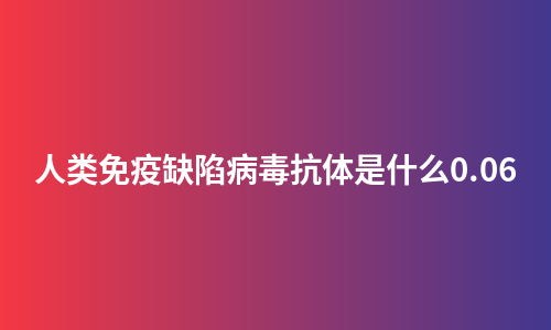 人类免疫缺陷病毒抗体是什么0.06