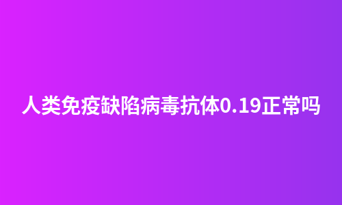 人类免疫缺陷病毒抗体0.19正常吗