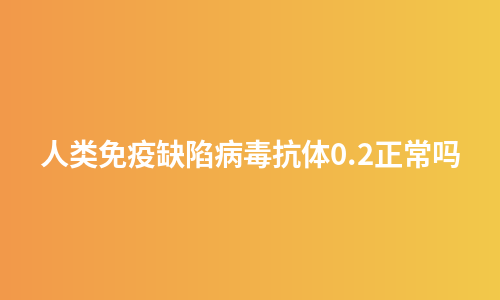 人类免疫缺陷病毒抗体0.2正常吗