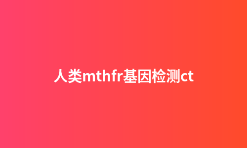 人类mthfr基因检测ct
