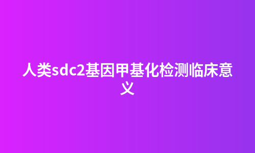 人类sdc2基因甲基化检测临床意义