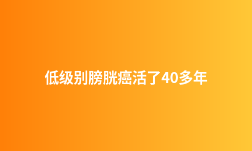 低级别膀胱癌活了40多年