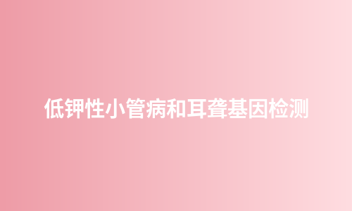 低钾性小管病和耳聋基因检测