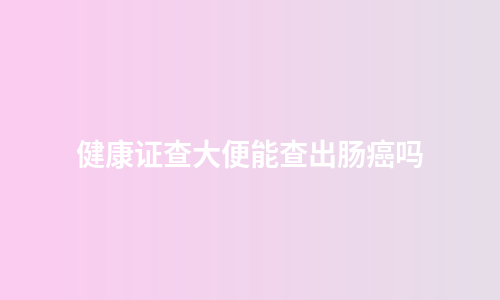 健康证查大便能查出肠癌吗