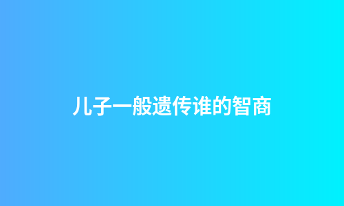 儿子一般遗传谁的智商