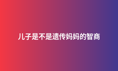 儿子是不是遗传妈妈的智商