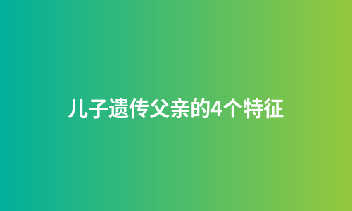 儿子遗传父亲的4个特征