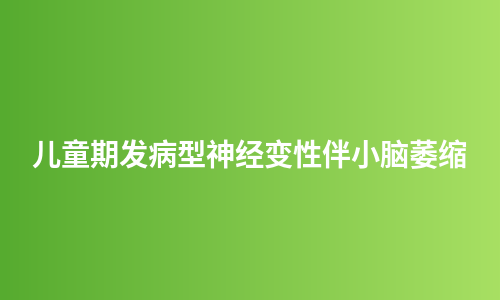儿童期发病型神经变性伴小脑萎缩