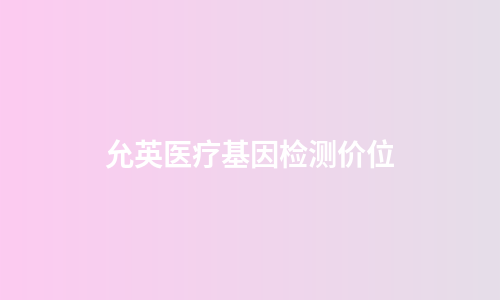 允英医疗基因检测价位