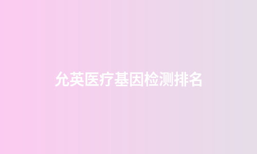 允英医疗基因检测排名