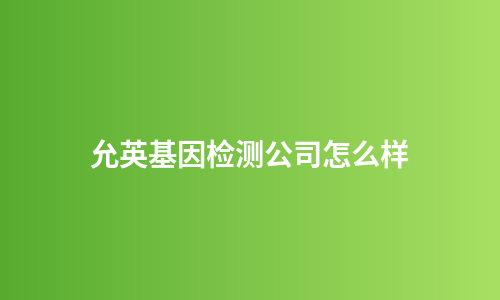 允英基因检测公司怎么样