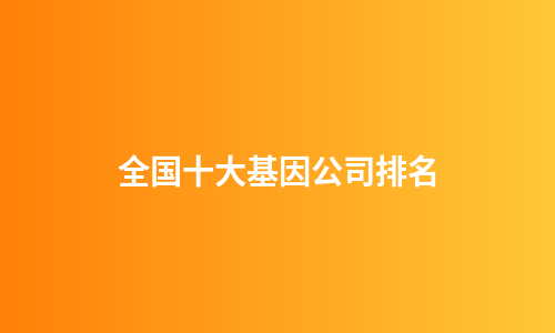 全国十大基因公司排名