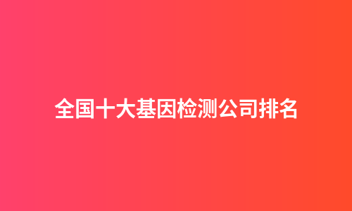 全国十大基因检测公司排名