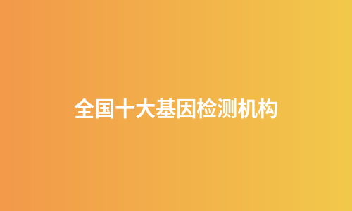 全国十大基因检测机构