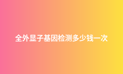 全外显子基因检测多少钱一次