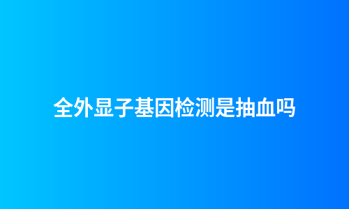 全外显子基因检测是抽血吗