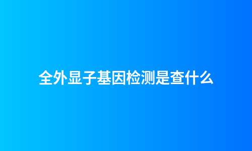 全外显子基因检测是查什么