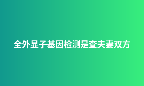 全外显子基因检测是查夫妻双方