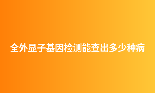 全外显子基因检测能查出多少种病