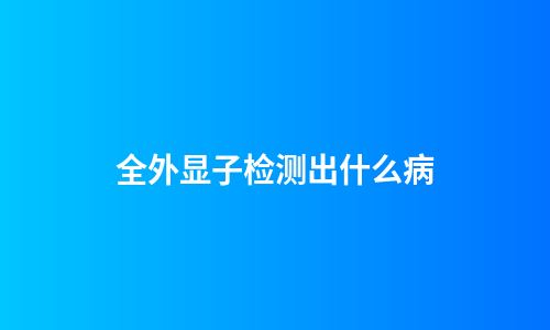 全外显子检测出什么病