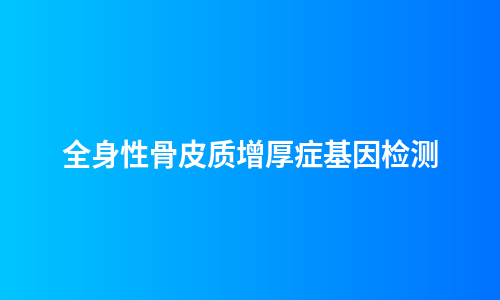 全身性骨皮质增厚症基因检测