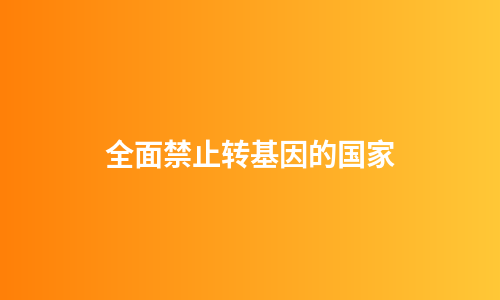 全面禁止转基因的国家