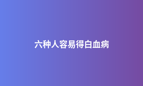 六种人容易得白血病