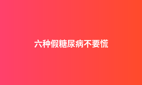 六种假糖尿病不要慌