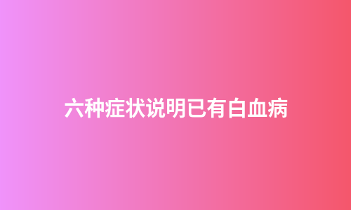 六种症状说明已有白血病