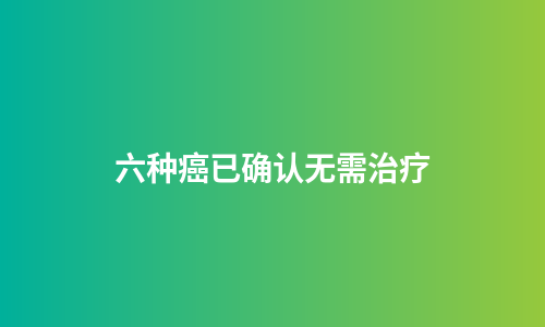 六种癌已确认无需治疗