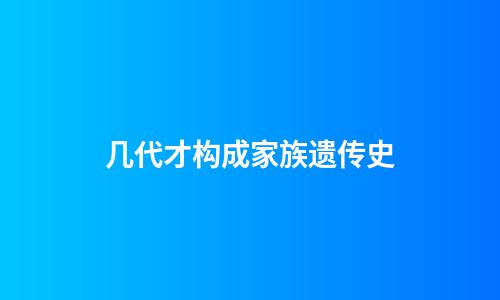 几代才构成家族遗传史