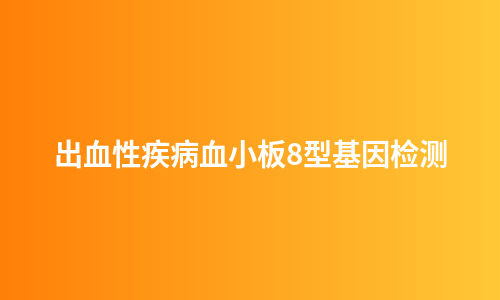 出血性疾病血小板8型基因检测