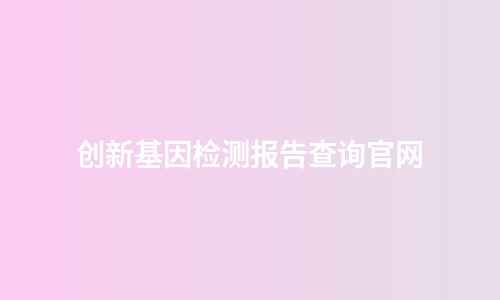 创新基因检测报告查询官网