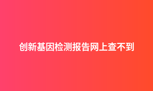 创新基因检测报告网上查不到