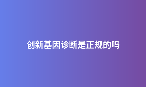 创新基因诊断是正规的吗