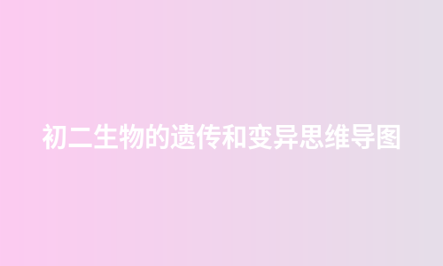 初二生物的遗传和变异思维导图