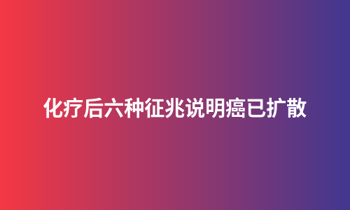 化疗后六种征兆说明癌已扩散