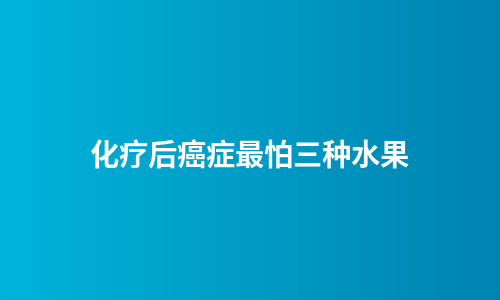 化疗后癌症最怕三种水果