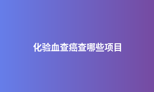 化验血查癌查哪些项目