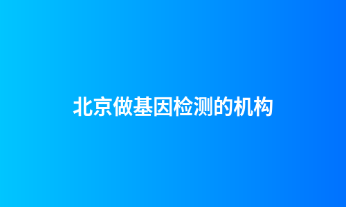 北京做基因检测的机构