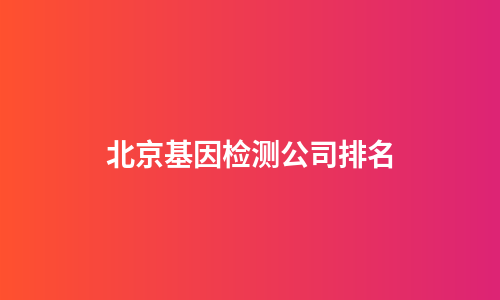 北京基因检测公司排名