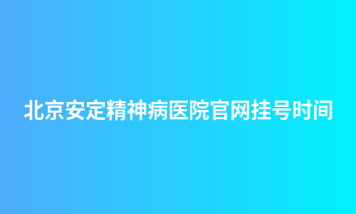 北京安定精神病医院官网挂号时间