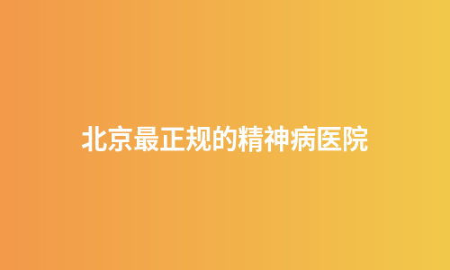 北京最正规的精神病医院